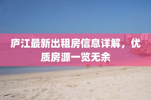 廬江最新出租房信息詳解，優(yōu)質(zhì)房源一覽無(wú)余