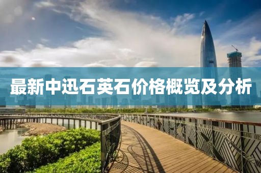 最新中迅石英石價格概覽及分析