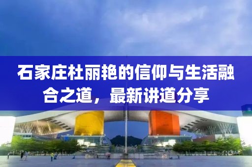 石家莊杜麗艷的信仰與生活融合之道，最新講道分享