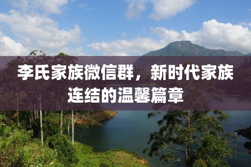 李氏家族微信群，新時(shí)代家族連結(jié)的溫馨篇章