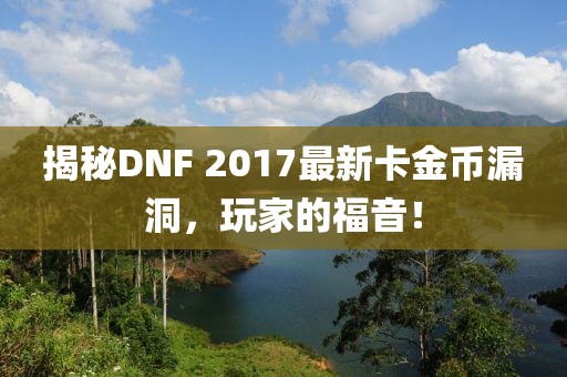 揭秘DNF 2017最新卡金幣漏洞，玩家的福音！