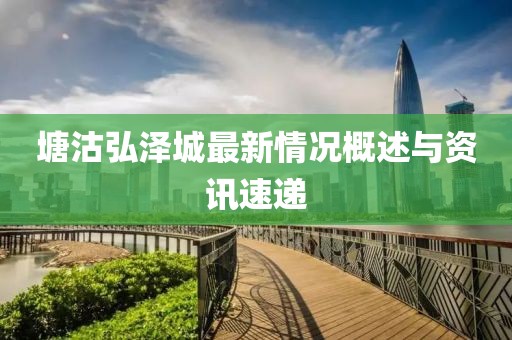 塘沽弘澤城最新情況概述與資訊速遞