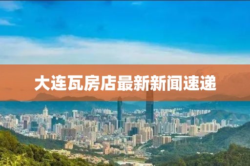 大連瓦房店最新新聞速遞