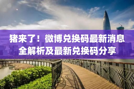 豬來了！微博兌換碼最新消息全解析及最新兌換碼分享