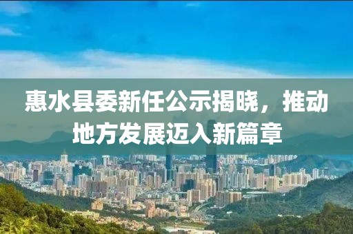 惠水縣委新任公示揭曉，推動地方發(fā)展邁入新篇章