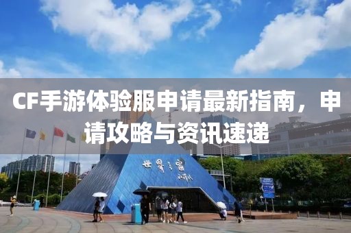 CF手游體驗(yàn)服申請(qǐng)最新指南，申請(qǐng)攻略與資訊速遞