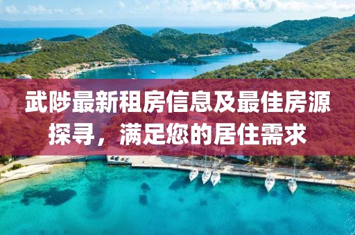 武陟最新租房信息及最佳房源探尋，滿足您的居住需求