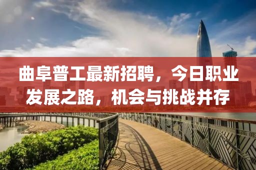 曲阜普工最新招聘，今日職業(yè)發(fā)展之路，機(jī)會(huì)與挑戰(zhàn)并存