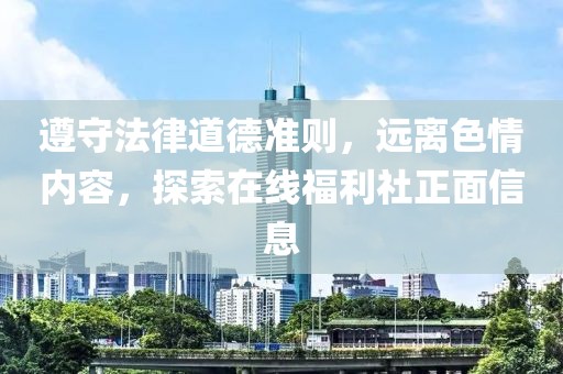遵守法律道德準(zhǔn)則，遠(yuǎn)離色情內(nèi)容，探索在線福利社正面信息