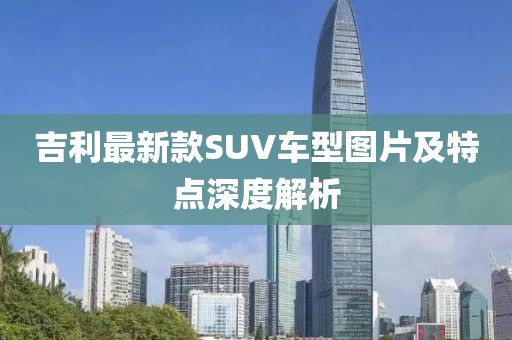 吉利最新款SUV車型圖片及特點深度解析