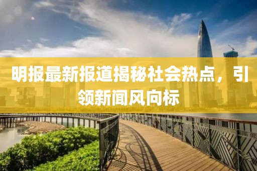 明報最新報道揭秘社會熱點，引領新聞風向標