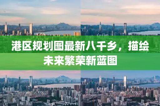 港區(qū)規(guī)劃圖最新八千鄉(xiāng)，描繪未來繁榮新藍(lán)圖