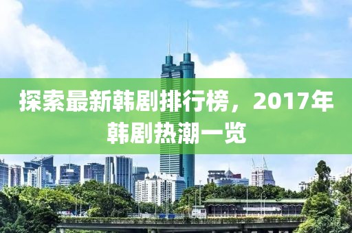 探索最新韓劇排行榜，2017年韓劇熱潮一覽
