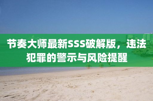 節(jié)奏大師最新SSS破解版，違法犯罪的警示與風(fēng)險(xiǎn)提醒