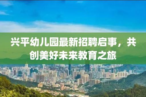 興平幼兒園最新招聘啟事，共創(chuàng)美好未來教育之旅