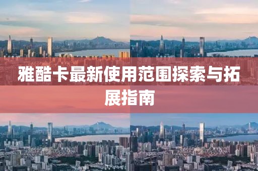 雅酷卡最新使用范圍探索與拓展指南