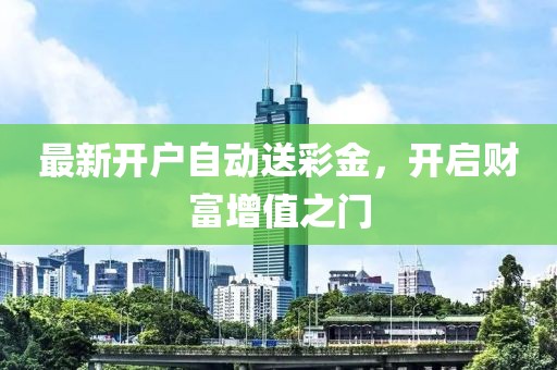 最新開戶自動(dòng)送彩金，開啟財(cái)富增值之門
