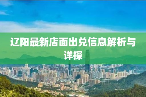 遼陽最新店面出兌信息解析與詳探