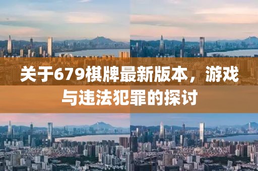 關于679棋牌最新版本，游戲與違法犯罪的探討