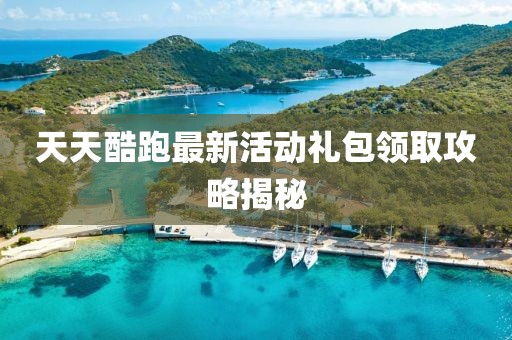 天天酷跑最新活動(dòng)禮包領(lǐng)取攻略揭秘