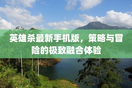 英雄殺最新手機(jī)版，策略與冒險(xiǎn)的極致融合體驗(yàn)