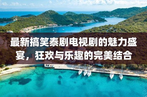 最新搞笑泰劇電視劇的魅力盛宴，狂歡與樂趣的完美結(jié)合