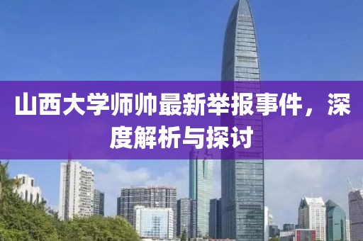 山西大學(xué)師帥最新舉報(bào)事件，深度解析與探討
