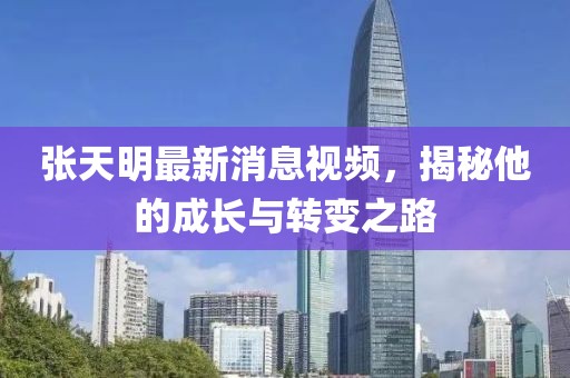 張?zhí)烀髯钚孪⒁曨l，揭秘他的成長與轉(zhuǎn)變之路