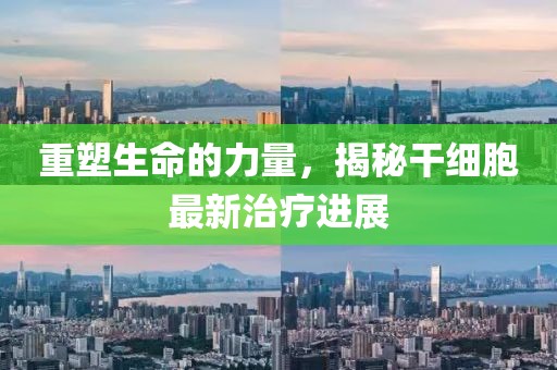重塑生命的力量，揭秘干細(xì)胞最新治療進(jìn)展