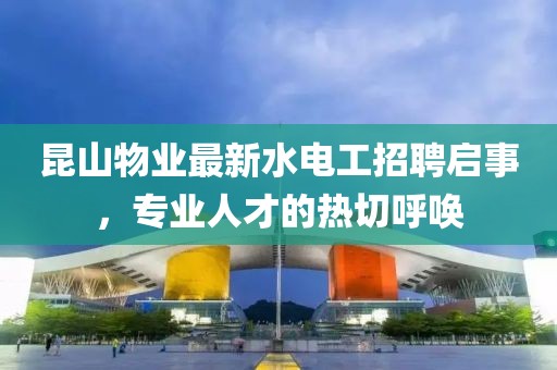 昆山物業(yè)最新水電工招聘啟事，專業(yè)人才的熱切呼喚
