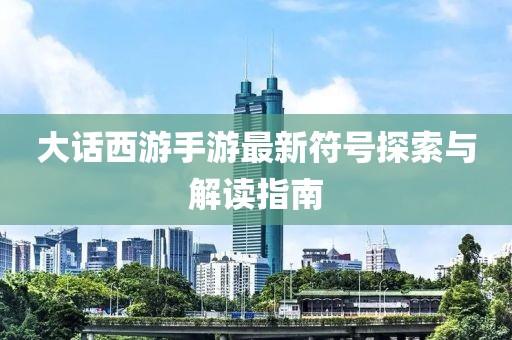 大話西游手游最新符號(hào)探索與解讀指南