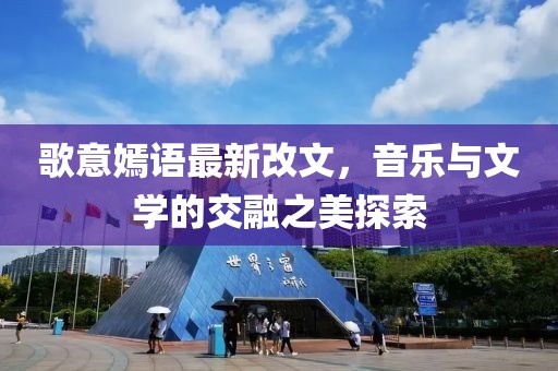歌意嫣語最新改文，音樂與文學(xué)的交融之美探索