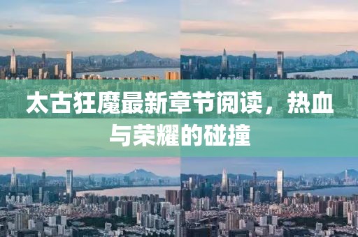 太古狂魔最新章節(jié)閱讀，熱血與榮耀的碰撞