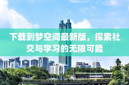 下載到夢空間最新版，探索社交與學習的無限可能