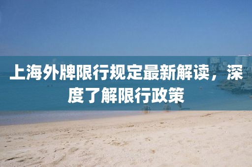 上海外牌限行規(guī)定最新解讀，深度了解限行政策