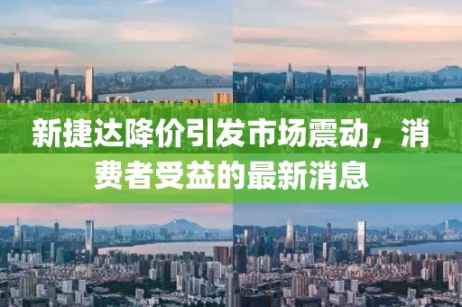 新捷達(dá)降價引發(fā)市場震動，消費(fèi)者受益的最新消息