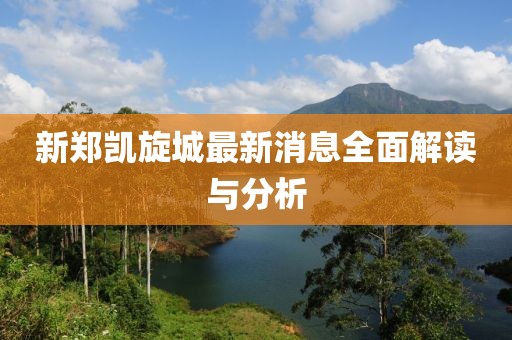 新鄭凱旋城最新消息全面解讀與分析