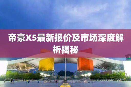 帝豪X5最新報價及市場深度解析揭秘