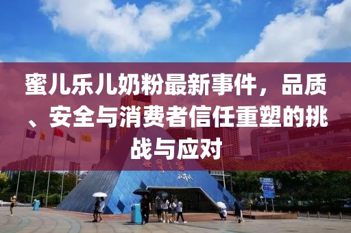 蜜兒樂兒奶粉最新事件，品質(zhì)、安全與消費者信任重塑的挑戰(zhàn)與應(yīng)對