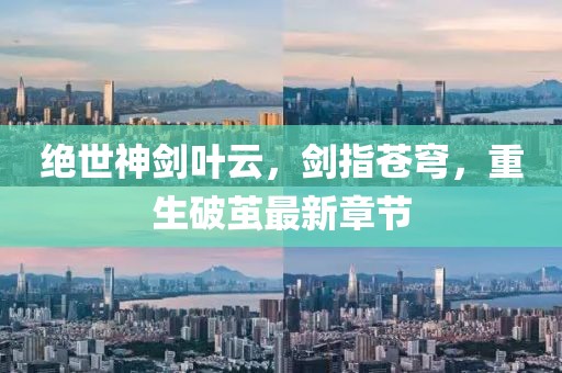 絕世神劍葉云，劍指蒼穹，重生破繭最新章節(jié)