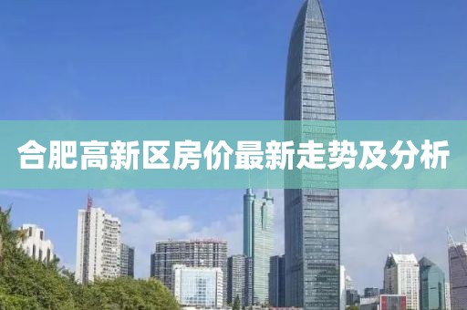 合肥高新區(qū)房價最新走勢及分析