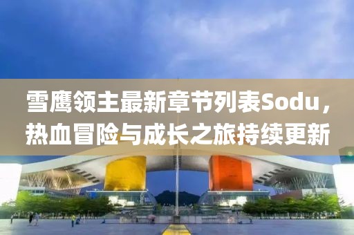 雪鷹領(lǐng)主最新章節(jié)列表Sodu，熱血冒險(xiǎn)與成長(zhǎng)之旅持續(xù)更新