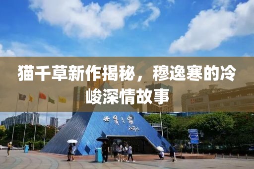 貓千草新作揭秘，穆逸寒的冷峻深情故事