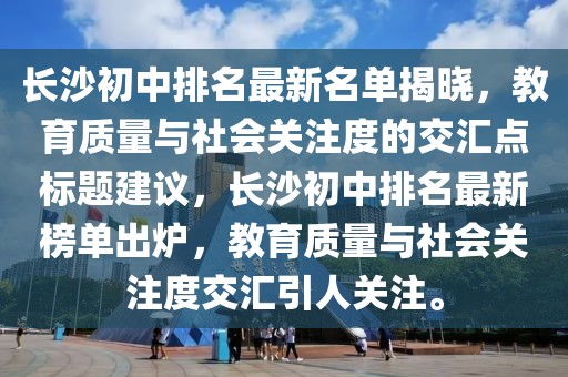長沙初中排名最新名單揭曉，教育質(zhì)量與社會(huì)關(guān)注度的交匯點(diǎn)標(biāo)題建議，長沙初中排名最新榜單出爐，教育質(zhì)量與社會(huì)關(guān)注度交匯引人關(guān)注。