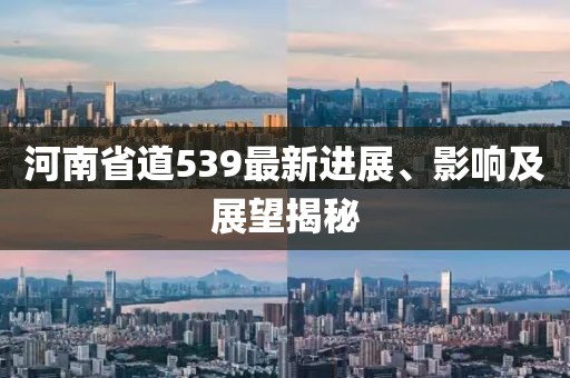 河南省道539最新進(jìn)展、影響及展望揭秘