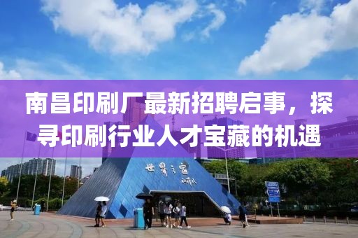 南昌印刷廠最新招聘啟事，探尋印刷行業(yè)人才寶藏的機遇