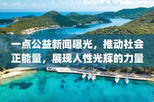 一點(diǎn)公益新聞曝光，推動社會正能量，展現(xiàn)人性光輝的力量