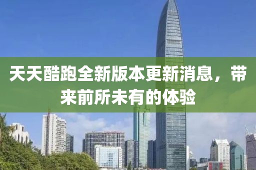 天天酷跑全新版本更新消息，帶來前所未有的體驗(yàn)