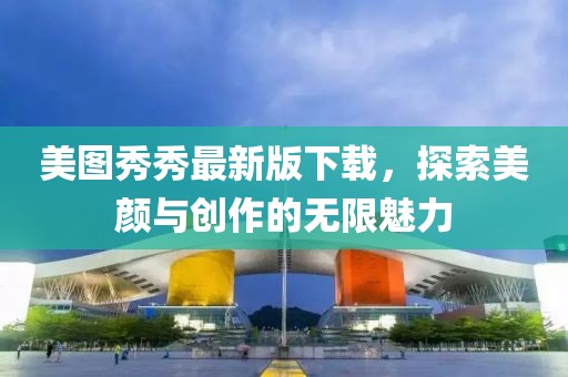 美圖秀秀最新版下載，探索美顏與創(chuàng)作的無限魅力