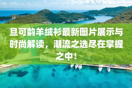 旦可韻羊絨衫最新圖片展示與時(shí)尚解讀，潮流之選盡在掌握之中！